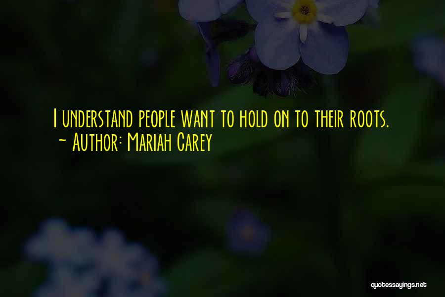Mariah Carey Quotes: I Understand People Want To Hold On To Their Roots.