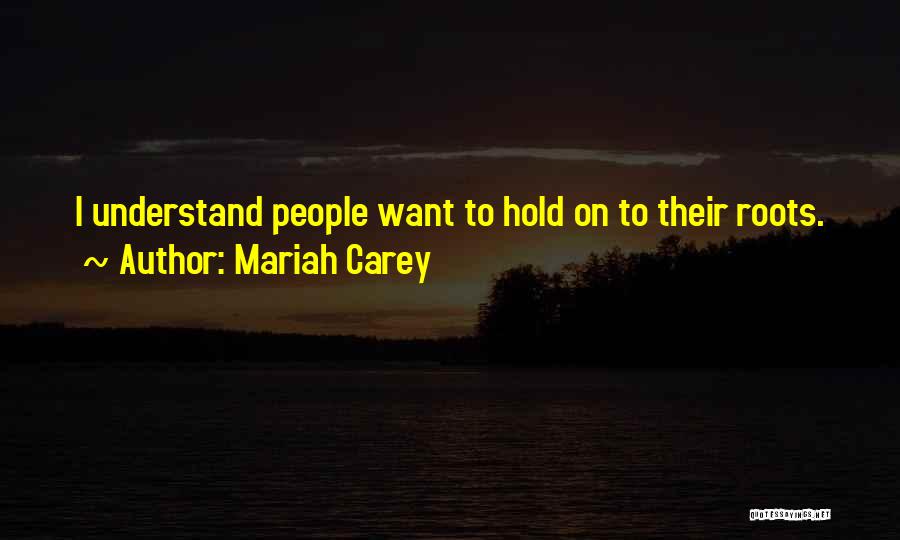 Mariah Carey Quotes: I Understand People Want To Hold On To Their Roots.