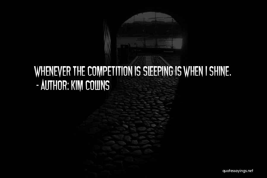 Kim Collins Quotes: Whenever The Competition Is Sleeping Is When I Shine.