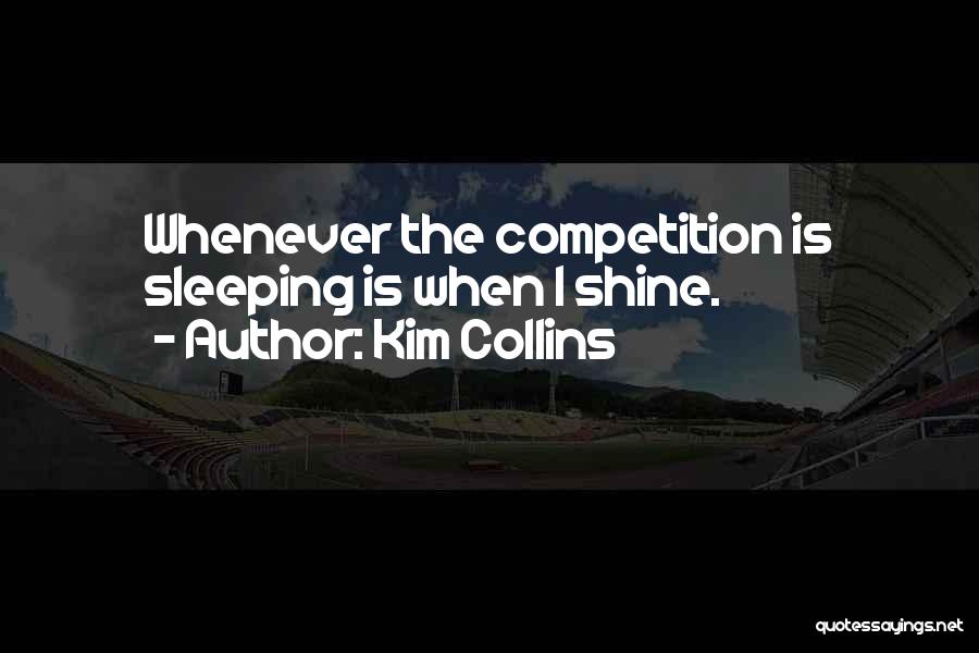 Kim Collins Quotes: Whenever The Competition Is Sleeping Is When I Shine.