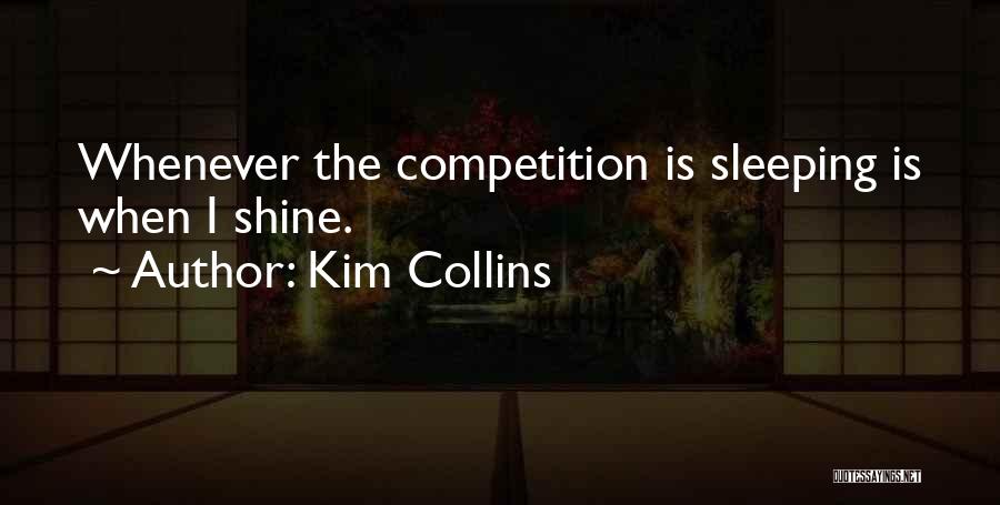 Kim Collins Quotes: Whenever The Competition Is Sleeping Is When I Shine.