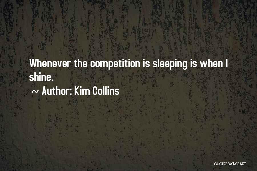 Kim Collins Quotes: Whenever The Competition Is Sleeping Is When I Shine.