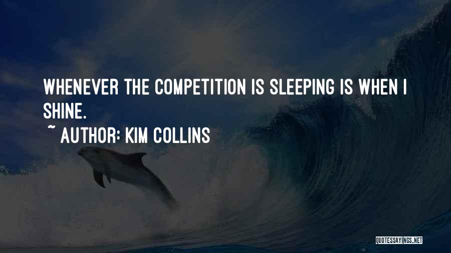 Kim Collins Quotes: Whenever The Competition Is Sleeping Is When I Shine.
