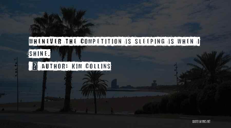 Kim Collins Quotes: Whenever The Competition Is Sleeping Is When I Shine.