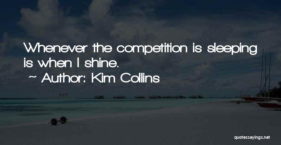 Kim Collins Quotes: Whenever The Competition Is Sleeping Is When I Shine.