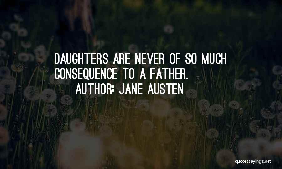 Jane Austen Quotes: Daughters Are Never Of So Much Consequence To A Father.