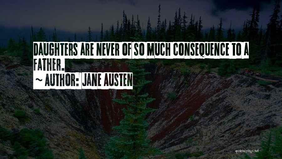 Jane Austen Quotes: Daughters Are Never Of So Much Consequence To A Father.