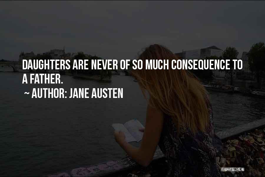 Jane Austen Quotes: Daughters Are Never Of So Much Consequence To A Father.