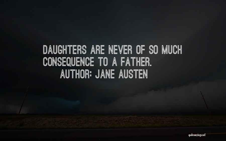 Jane Austen Quotes: Daughters Are Never Of So Much Consequence To A Father.