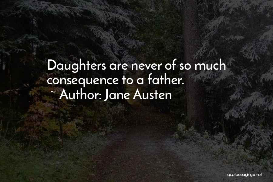 Jane Austen Quotes: Daughters Are Never Of So Much Consequence To A Father.