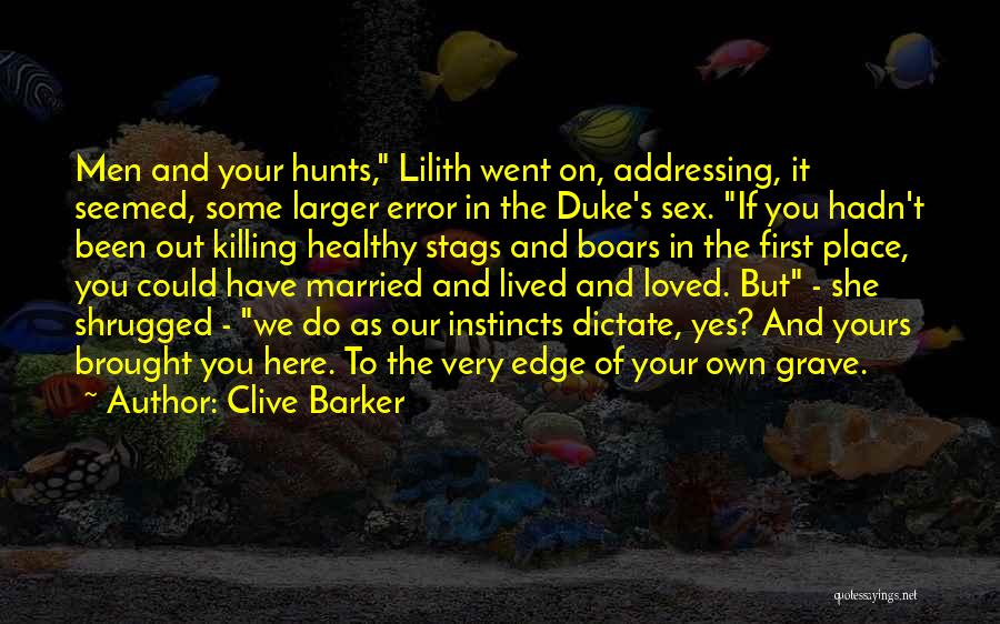 Clive Barker Quotes: Men And Your Hunts, Lilith Went On, Addressing, It Seemed, Some Larger Error In The Duke's Sex. If You Hadn't