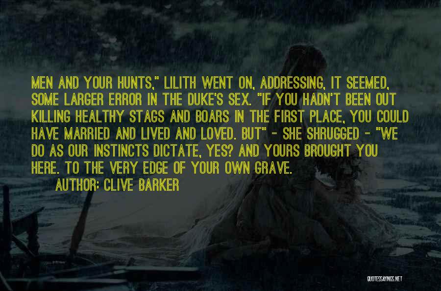 Clive Barker Quotes: Men And Your Hunts, Lilith Went On, Addressing, It Seemed, Some Larger Error In The Duke's Sex. If You Hadn't