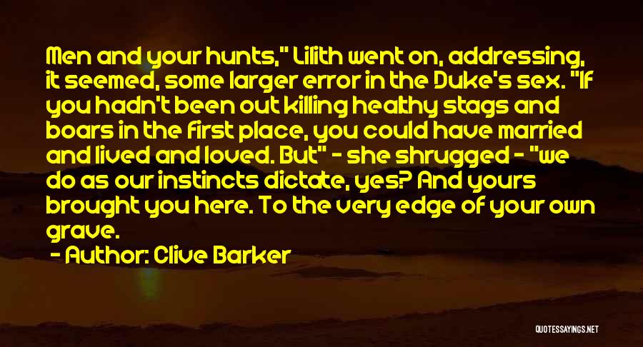 Clive Barker Quotes: Men And Your Hunts, Lilith Went On, Addressing, It Seemed, Some Larger Error In The Duke's Sex. If You Hadn't