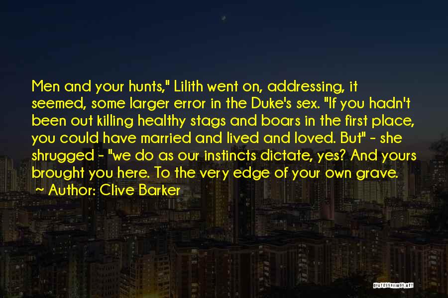 Clive Barker Quotes: Men And Your Hunts, Lilith Went On, Addressing, It Seemed, Some Larger Error In The Duke's Sex. If You Hadn't