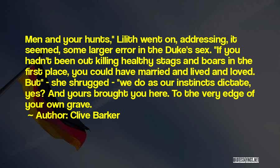 Clive Barker Quotes: Men And Your Hunts, Lilith Went On, Addressing, It Seemed, Some Larger Error In The Duke's Sex. If You Hadn't