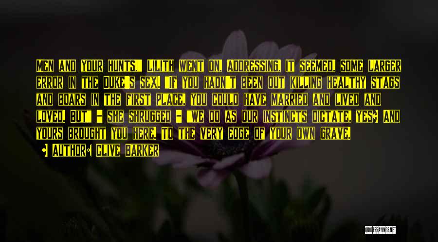 Clive Barker Quotes: Men And Your Hunts, Lilith Went On, Addressing, It Seemed, Some Larger Error In The Duke's Sex. If You Hadn't