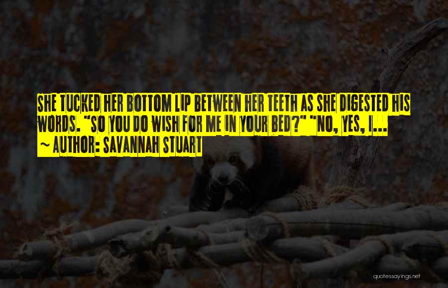 Savannah Stuart Quotes: She Tucked Her Bottom Lip Between Her Teeth As She Digested His Words. So You Do Wish For Me In