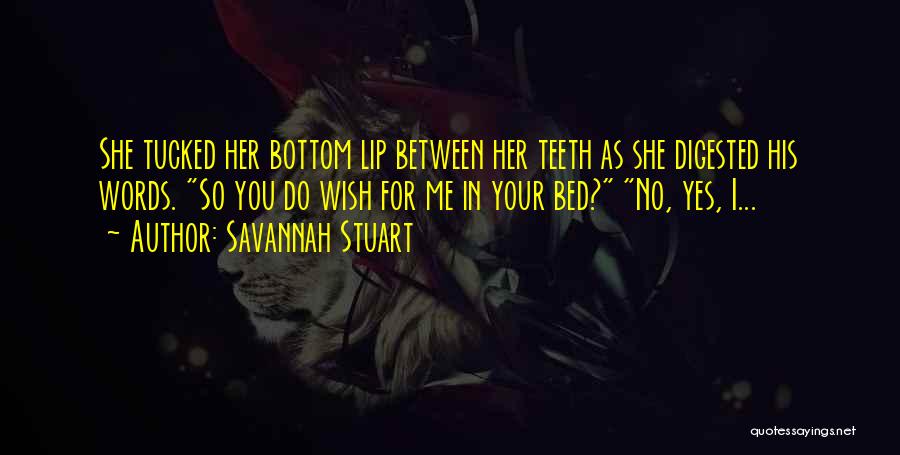 Savannah Stuart Quotes: She Tucked Her Bottom Lip Between Her Teeth As She Digested His Words. So You Do Wish For Me In