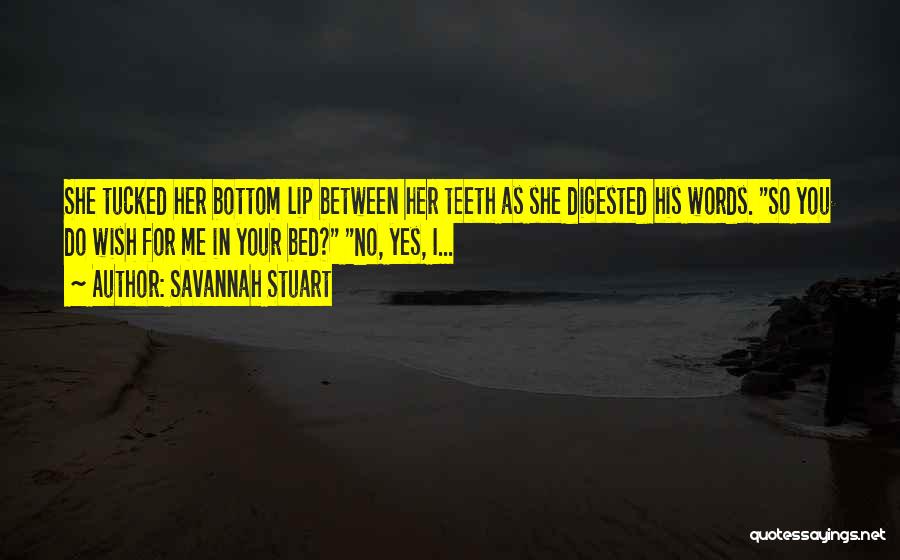 Savannah Stuart Quotes: She Tucked Her Bottom Lip Between Her Teeth As She Digested His Words. So You Do Wish For Me In