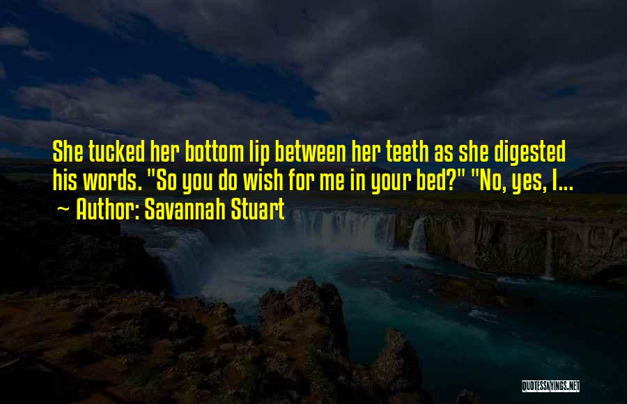 Savannah Stuart Quotes: She Tucked Her Bottom Lip Between Her Teeth As She Digested His Words. So You Do Wish For Me In