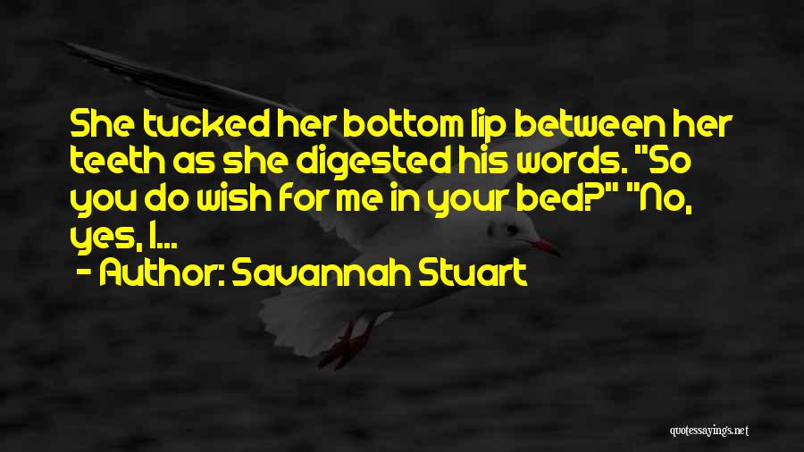Savannah Stuart Quotes: She Tucked Her Bottom Lip Between Her Teeth As She Digested His Words. So You Do Wish For Me In