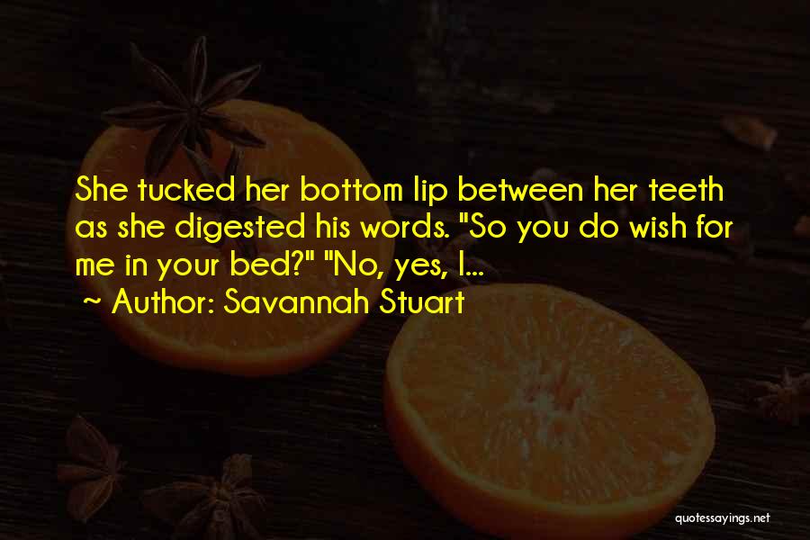 Savannah Stuart Quotes: She Tucked Her Bottom Lip Between Her Teeth As She Digested His Words. So You Do Wish For Me In