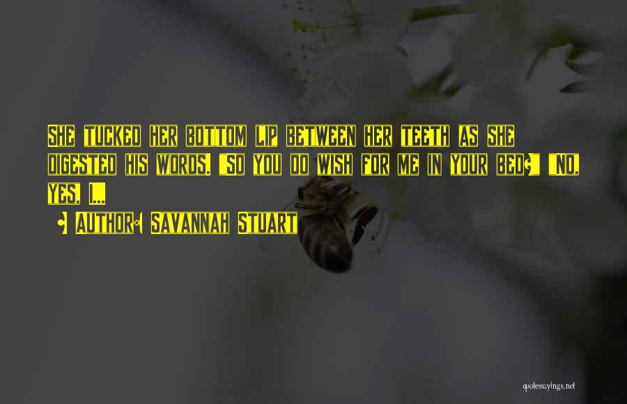Savannah Stuart Quotes: She Tucked Her Bottom Lip Between Her Teeth As She Digested His Words. So You Do Wish For Me In