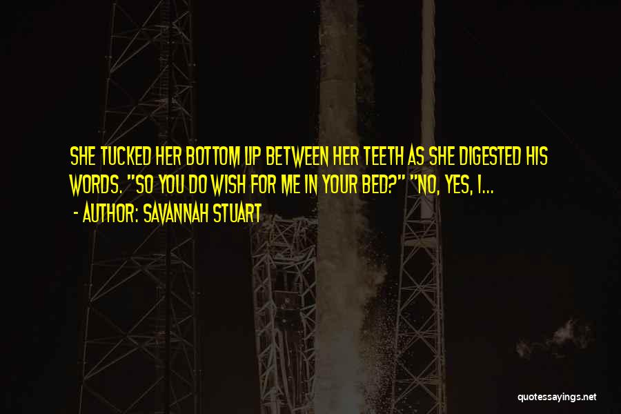 Savannah Stuart Quotes: She Tucked Her Bottom Lip Between Her Teeth As She Digested His Words. So You Do Wish For Me In