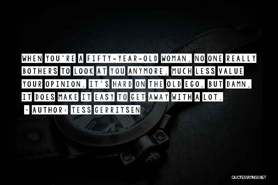 Tess Gerritsen Quotes: When You're A Fifty-year-old Woman, No One Really Bothers To Look At You Anymore, Much Less Value Your Opinion. It's