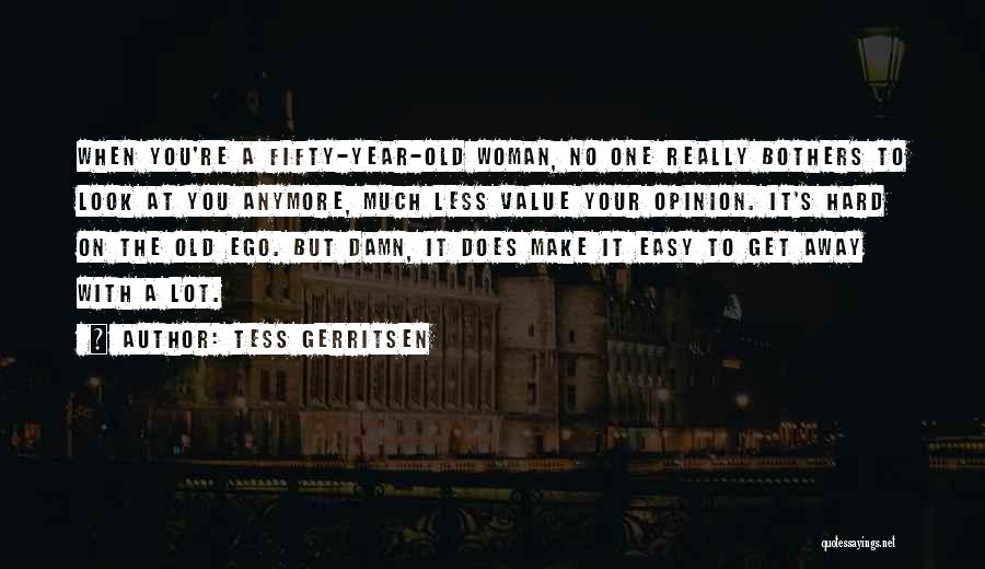 Tess Gerritsen Quotes: When You're A Fifty-year-old Woman, No One Really Bothers To Look At You Anymore, Much Less Value Your Opinion. It's