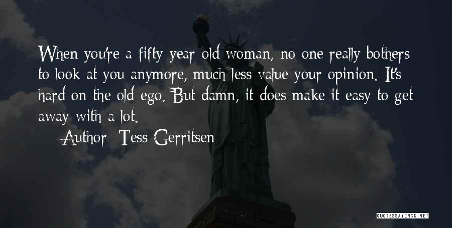 Tess Gerritsen Quotes: When You're A Fifty-year-old Woman, No One Really Bothers To Look At You Anymore, Much Less Value Your Opinion. It's