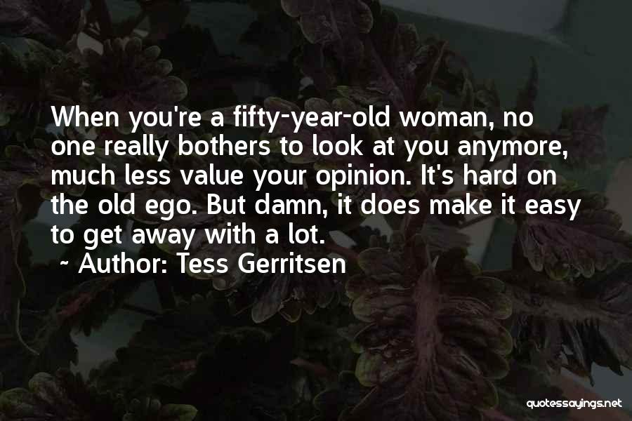 Tess Gerritsen Quotes: When You're A Fifty-year-old Woman, No One Really Bothers To Look At You Anymore, Much Less Value Your Opinion. It's