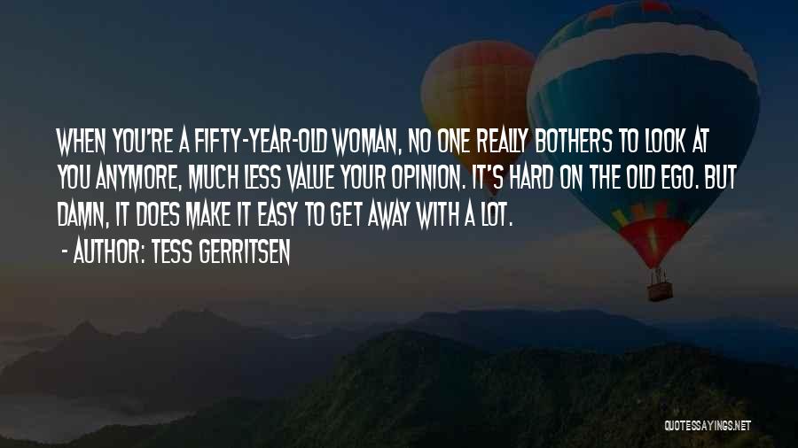 Tess Gerritsen Quotes: When You're A Fifty-year-old Woman, No One Really Bothers To Look At You Anymore, Much Less Value Your Opinion. It's