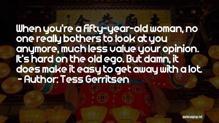 Tess Gerritsen Quotes: When You're A Fifty-year-old Woman, No One Really Bothers To Look At You Anymore, Much Less Value Your Opinion. It's