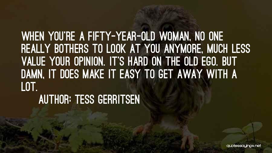 Tess Gerritsen Quotes: When You're A Fifty-year-old Woman, No One Really Bothers To Look At You Anymore, Much Less Value Your Opinion. It's