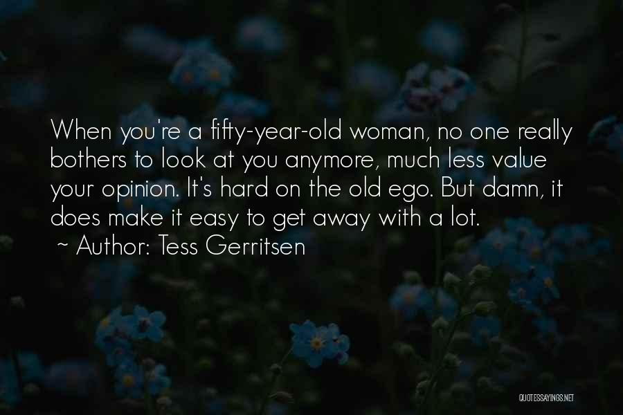 Tess Gerritsen Quotes: When You're A Fifty-year-old Woman, No One Really Bothers To Look At You Anymore, Much Less Value Your Opinion. It's