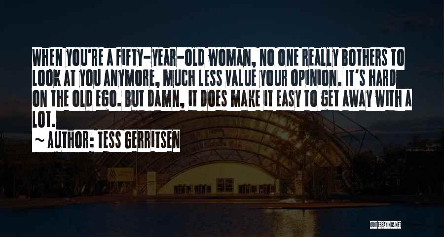 Tess Gerritsen Quotes: When You're A Fifty-year-old Woman, No One Really Bothers To Look At You Anymore, Much Less Value Your Opinion. It's