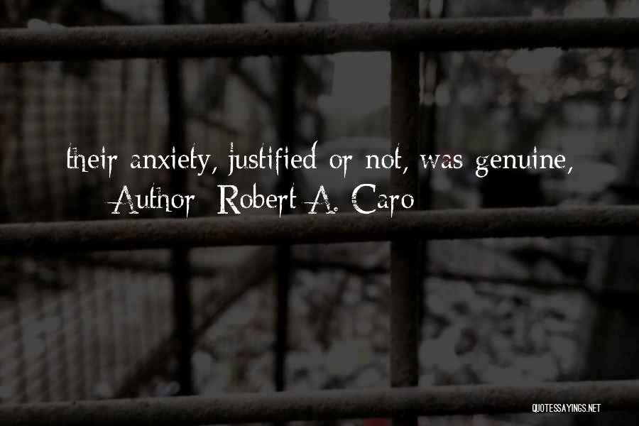 Robert A. Caro Quotes: Their Anxiety, Justified Or Not, Was Genuine,