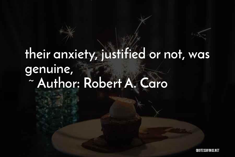 Robert A. Caro Quotes: Their Anxiety, Justified Or Not, Was Genuine,