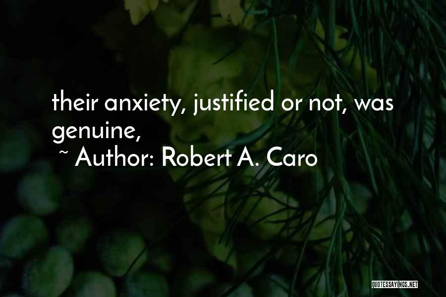Robert A. Caro Quotes: Their Anxiety, Justified Or Not, Was Genuine,