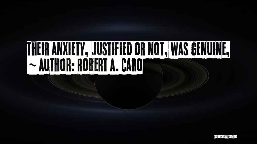 Robert A. Caro Quotes: Their Anxiety, Justified Or Not, Was Genuine,