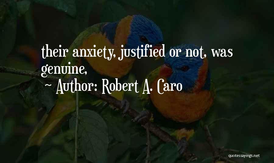 Robert A. Caro Quotes: Their Anxiety, Justified Or Not, Was Genuine,