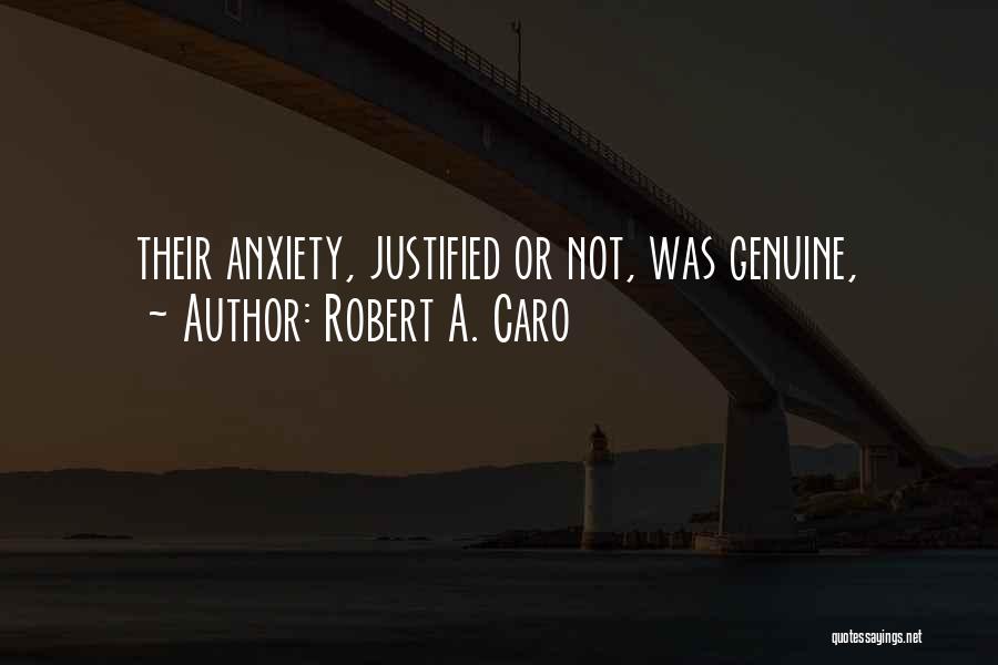 Robert A. Caro Quotes: Their Anxiety, Justified Or Not, Was Genuine,