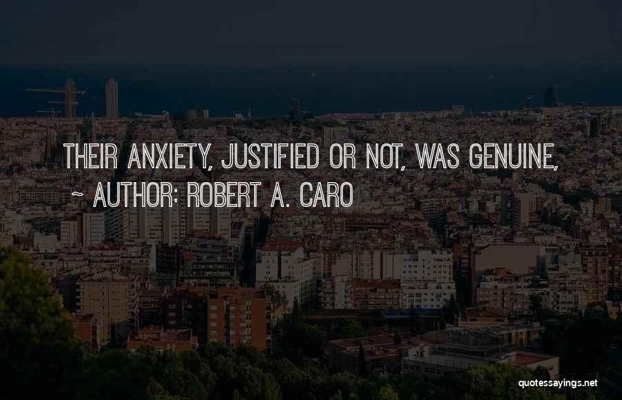 Robert A. Caro Quotes: Their Anxiety, Justified Or Not, Was Genuine,