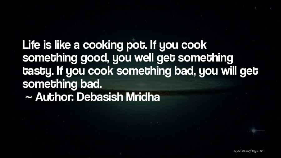 Debasish Mridha Quotes: Life Is Like A Cooking Pot. If You Cook Something Good, You Well Get Something Tasty. If You Cook Something