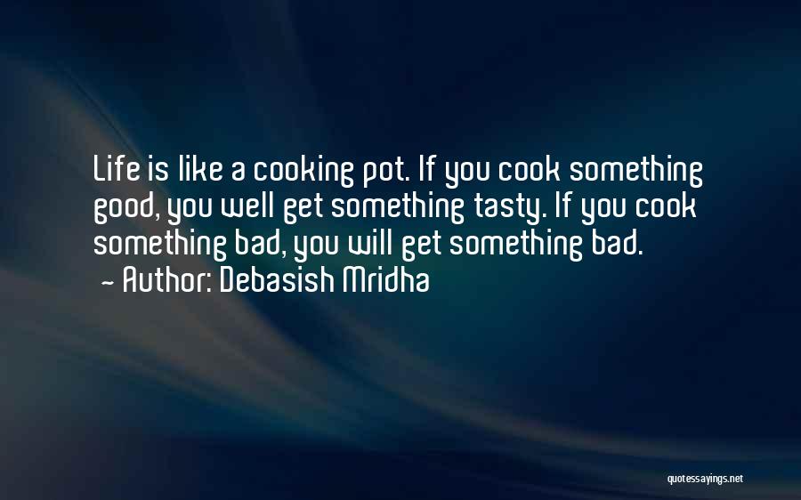 Debasish Mridha Quotes: Life Is Like A Cooking Pot. If You Cook Something Good, You Well Get Something Tasty. If You Cook Something