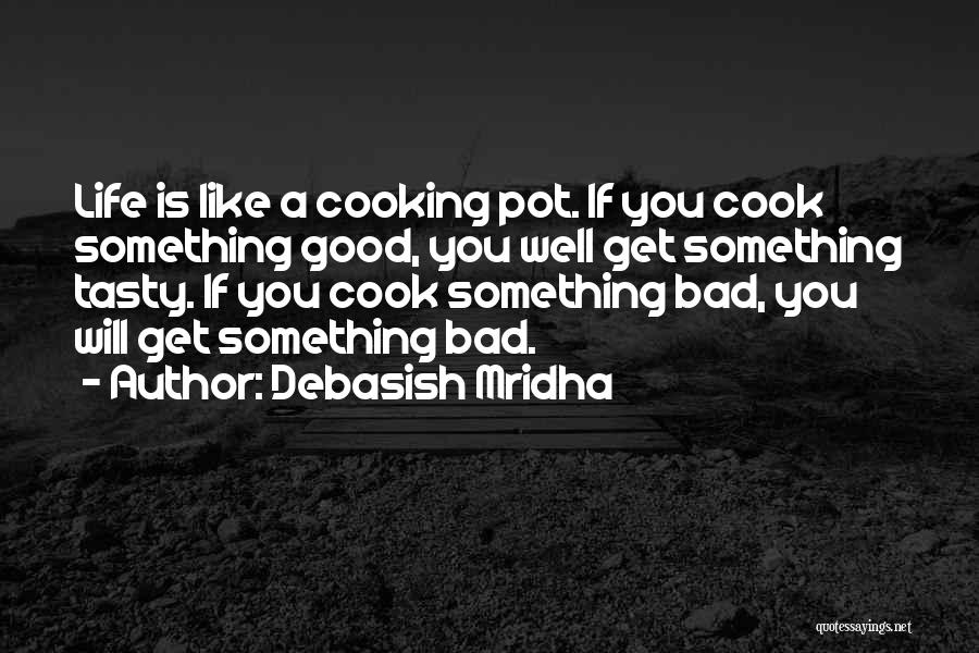 Debasish Mridha Quotes: Life Is Like A Cooking Pot. If You Cook Something Good, You Well Get Something Tasty. If You Cook Something