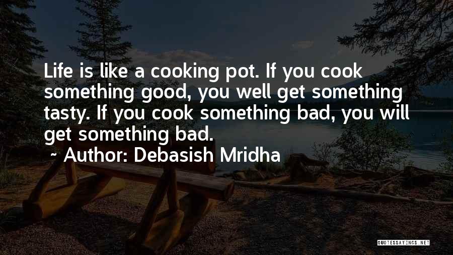 Debasish Mridha Quotes: Life Is Like A Cooking Pot. If You Cook Something Good, You Well Get Something Tasty. If You Cook Something