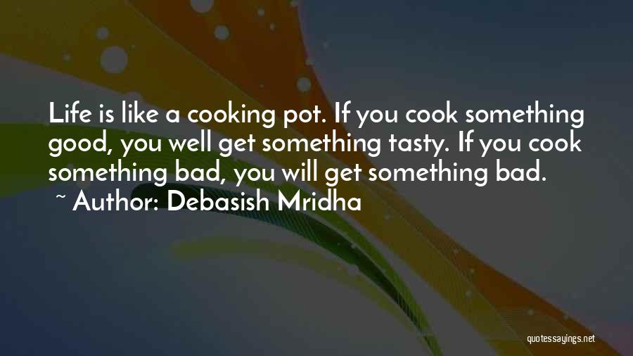 Debasish Mridha Quotes: Life Is Like A Cooking Pot. If You Cook Something Good, You Well Get Something Tasty. If You Cook Something