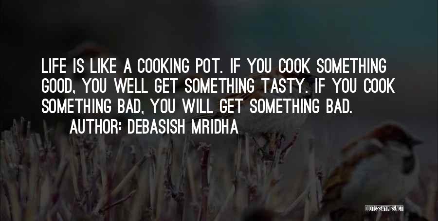 Debasish Mridha Quotes: Life Is Like A Cooking Pot. If You Cook Something Good, You Well Get Something Tasty. If You Cook Something